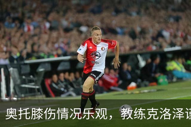 奥托膝伤情况乐观，教练克洛泽谨慎表示不会缺席太久