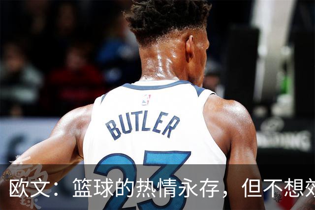 欧文：篮球的热情永存，但不想效仿长留球员
