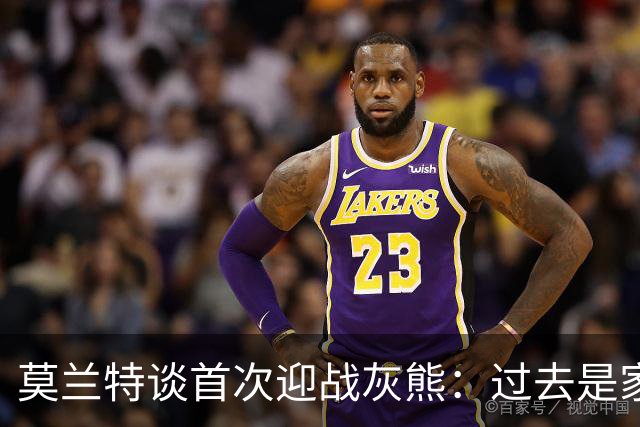 莫兰特谈首次迎战灰熊：过去是家，但我不记仇